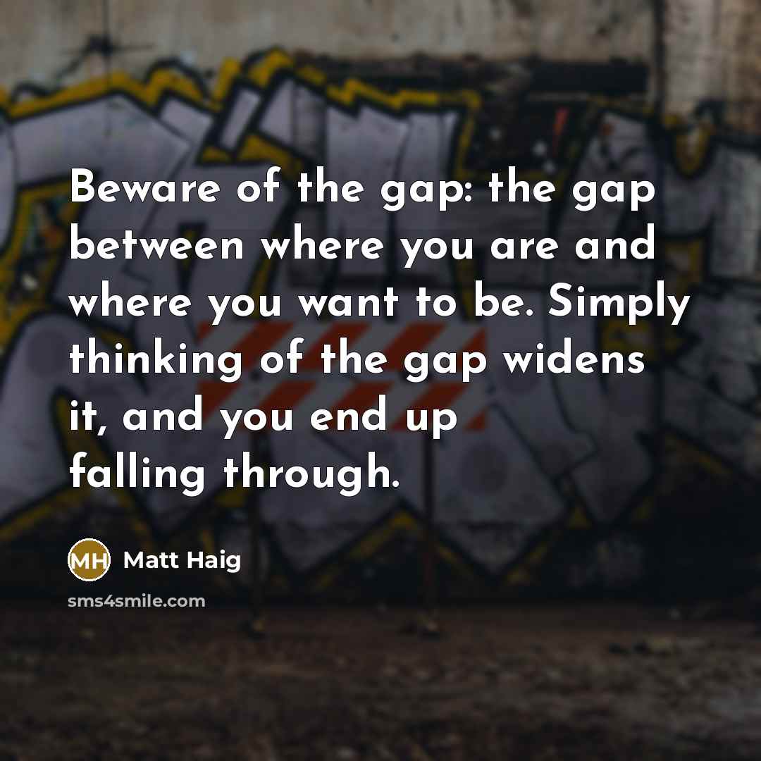 “Beware of the gap: the gap between where you are…” quote by Matt Haig