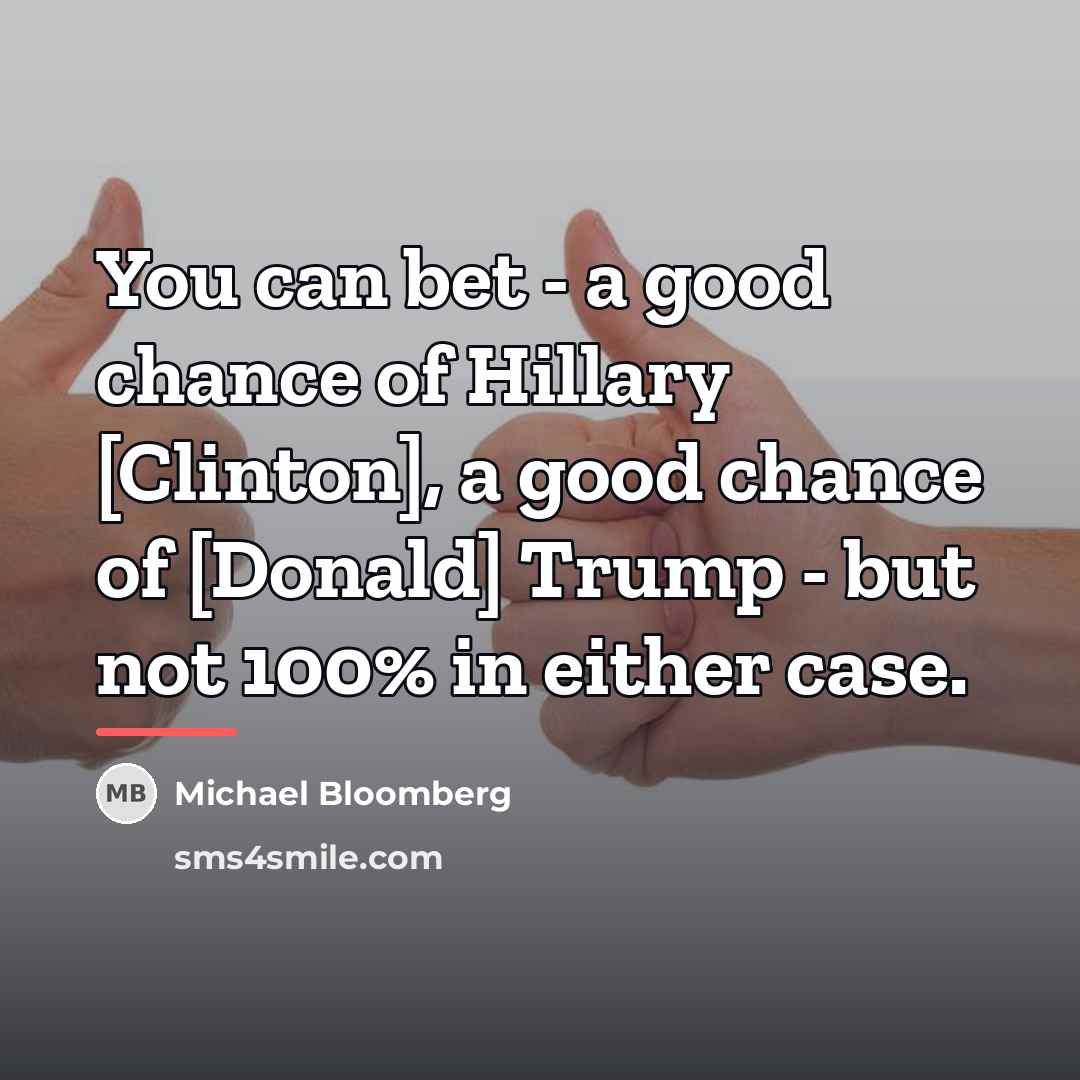 “You can bet - a good chance of Hillary [Clinton],…” quote by Michael Bloomberg