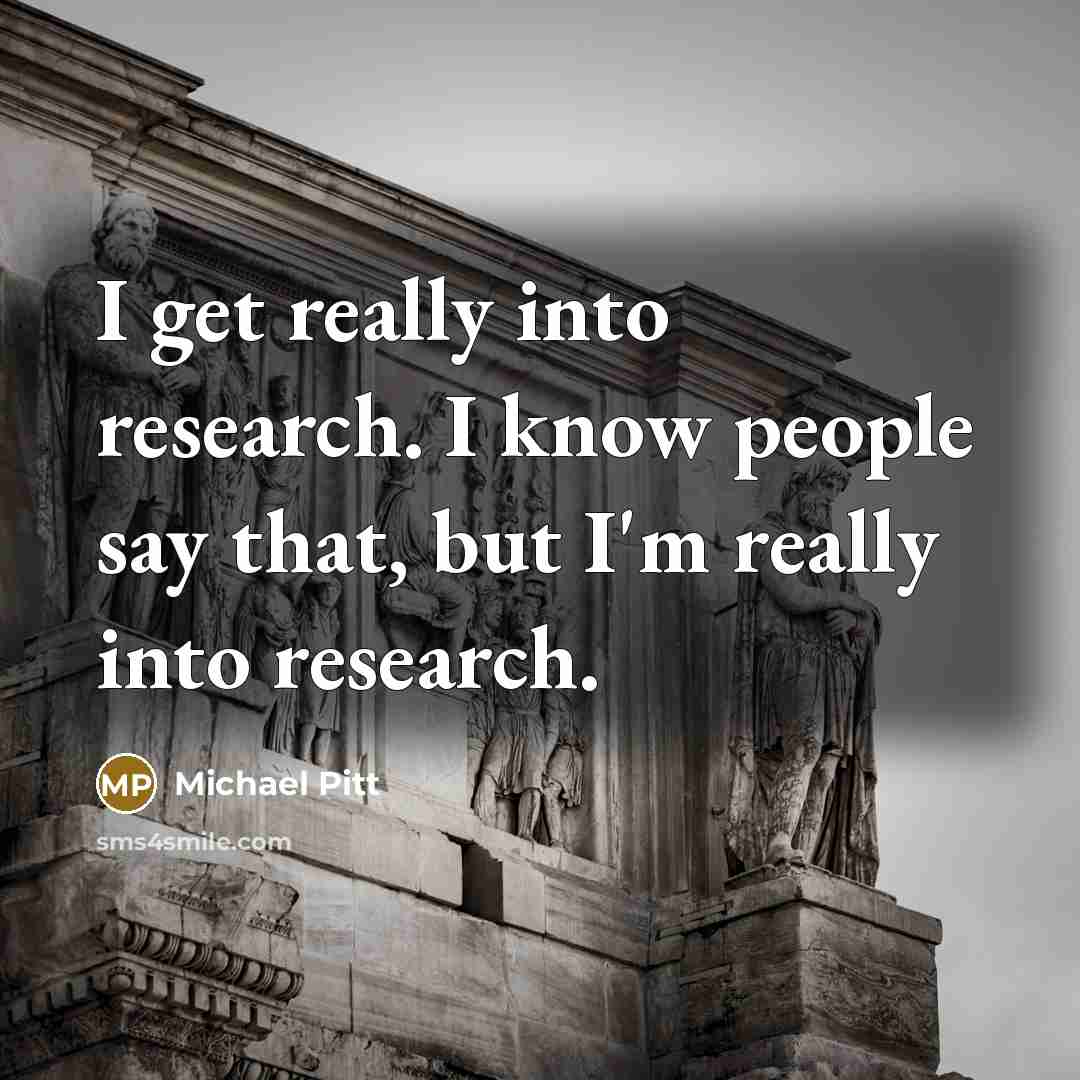 “I get really into research. I know people say that, but I'm really into research.” quote by Michael Pitt