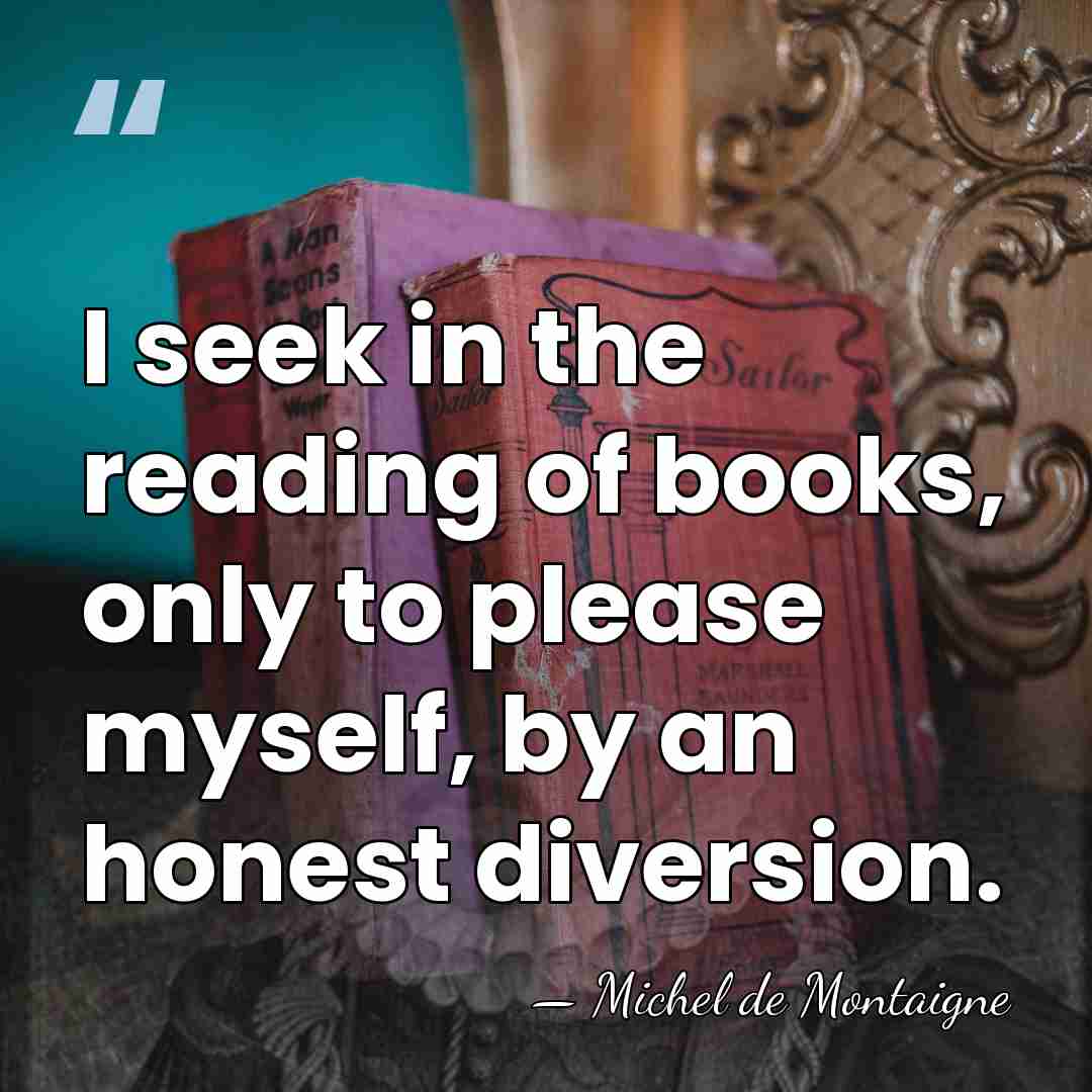 I seek in the reading of books, only to please myself, by&hellip; - Michel de Montaigne