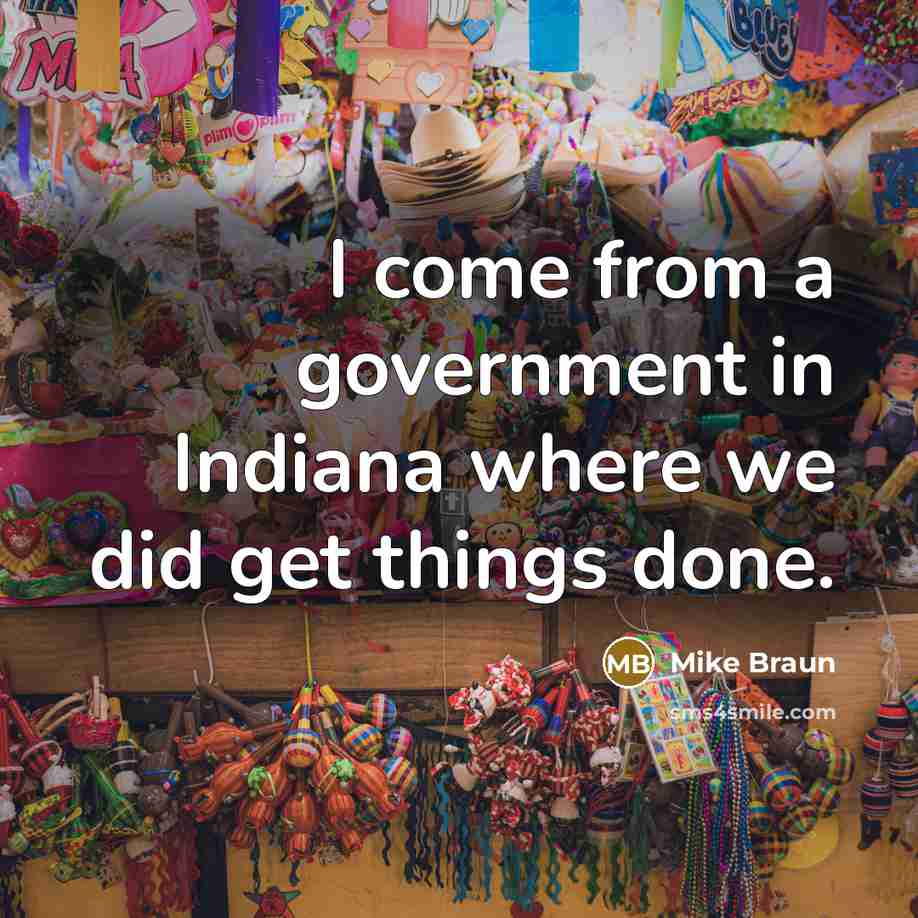 “I come from a government in Indiana where we did…” quote by Mike Braun