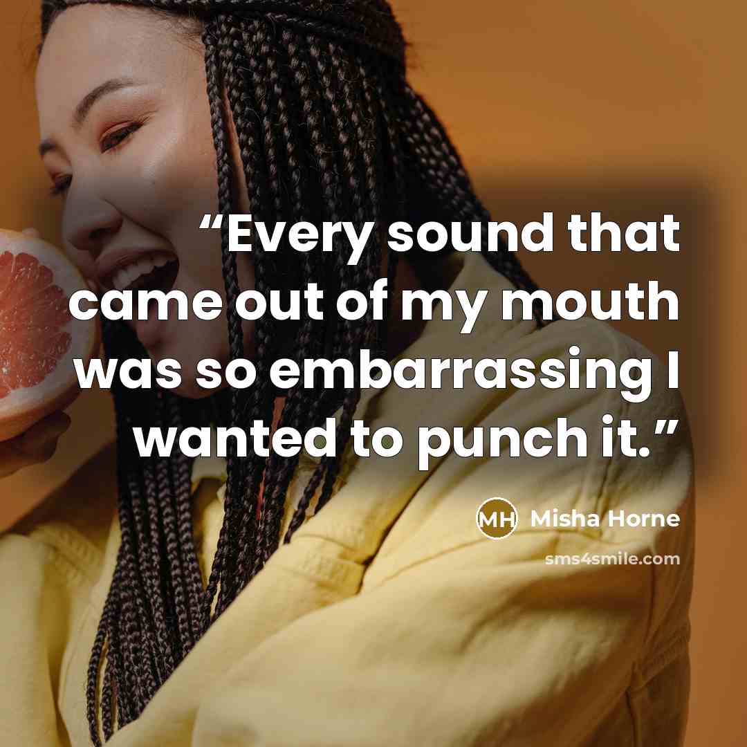 “Every sound that came out of my mouth was so embarrassing I wanted to punch it.” quote by Misha Horne