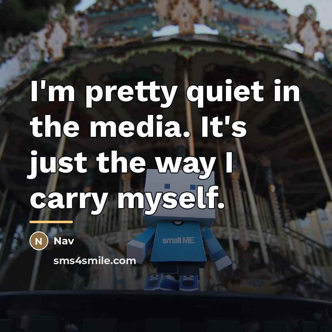 “I'm pretty quiet in the media. It's just the way…” quote by Nav