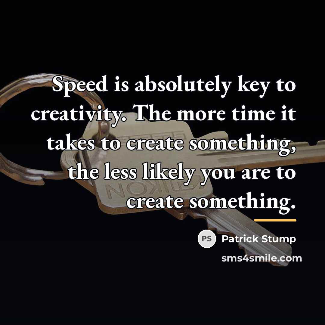 “Speed is absolutely key to creativity. The more time it…” quote by Patrick Stump