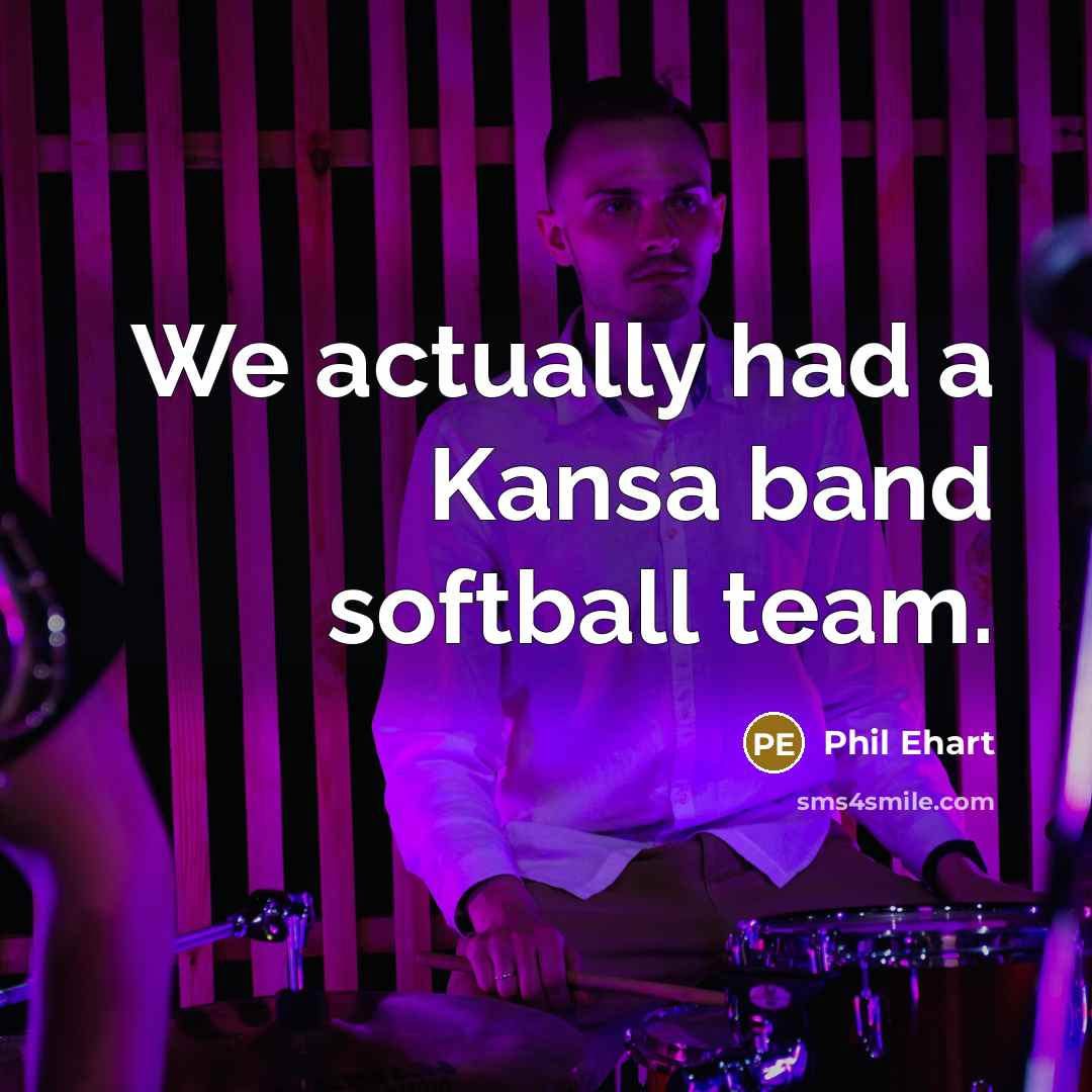 “We actually had a Kansa band softball team.…” quote by Phil Ehart