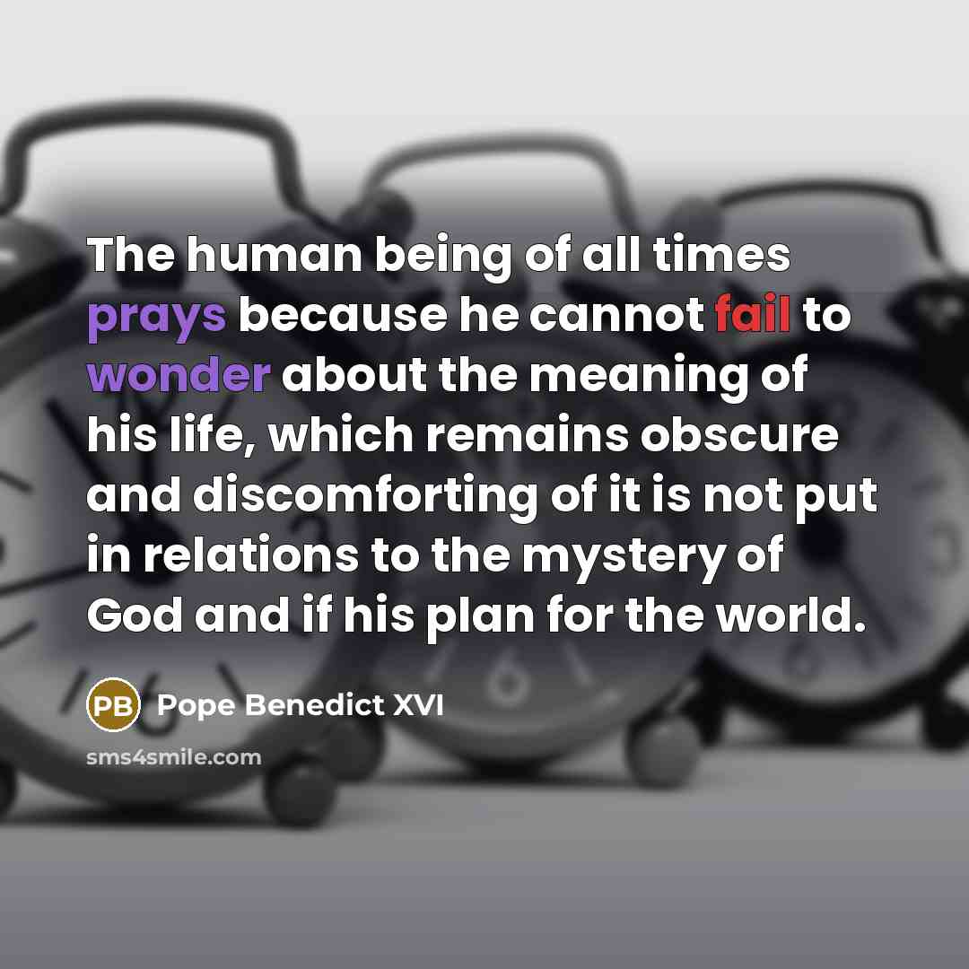 “The human being of all times prays because he cannot…” quote by Pope Benedict XVI