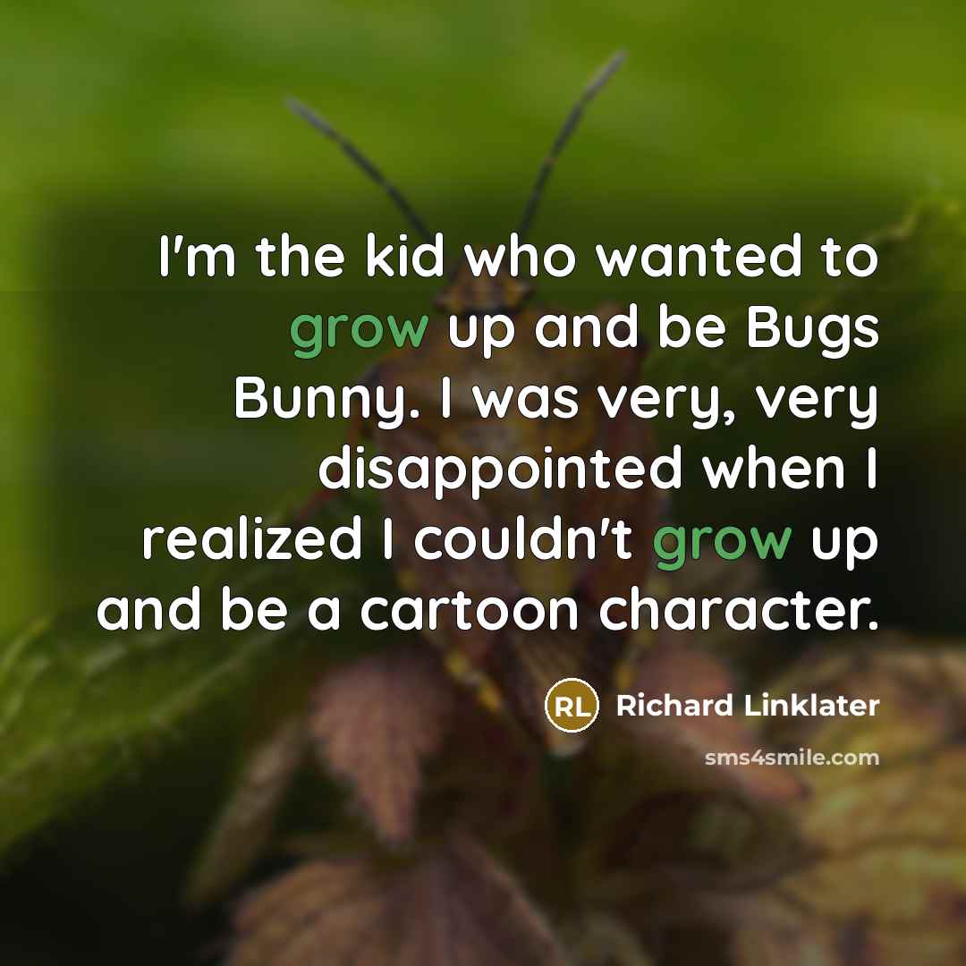 “I'm the kid who wanted to grow up and be Bugs Bunny. I was very, very disappointed when I realized I couldn't grow up and be a cartoon character.” quote by Richard Linklater