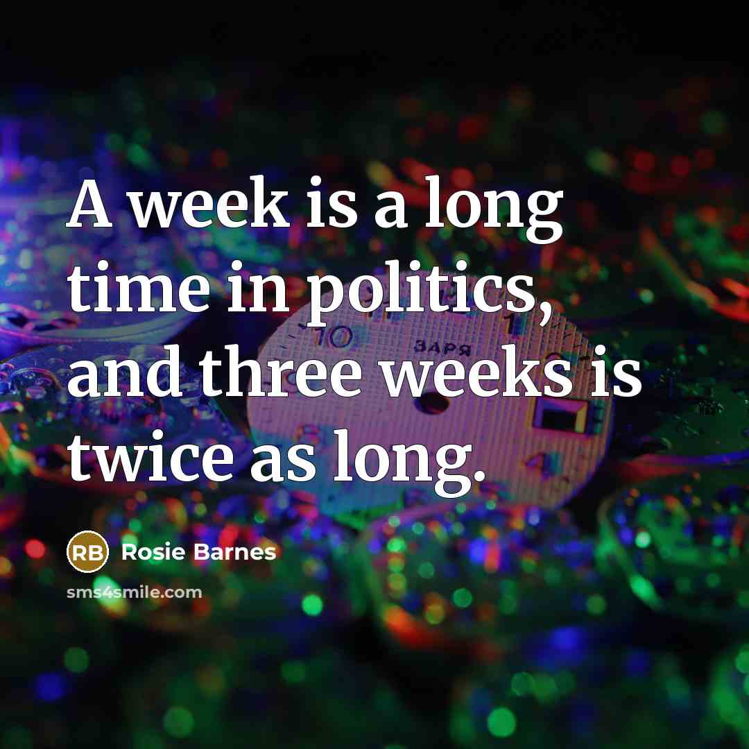 “A week is a long time in politics, and three weeks is twice as long.” quote by Rosie Barnes