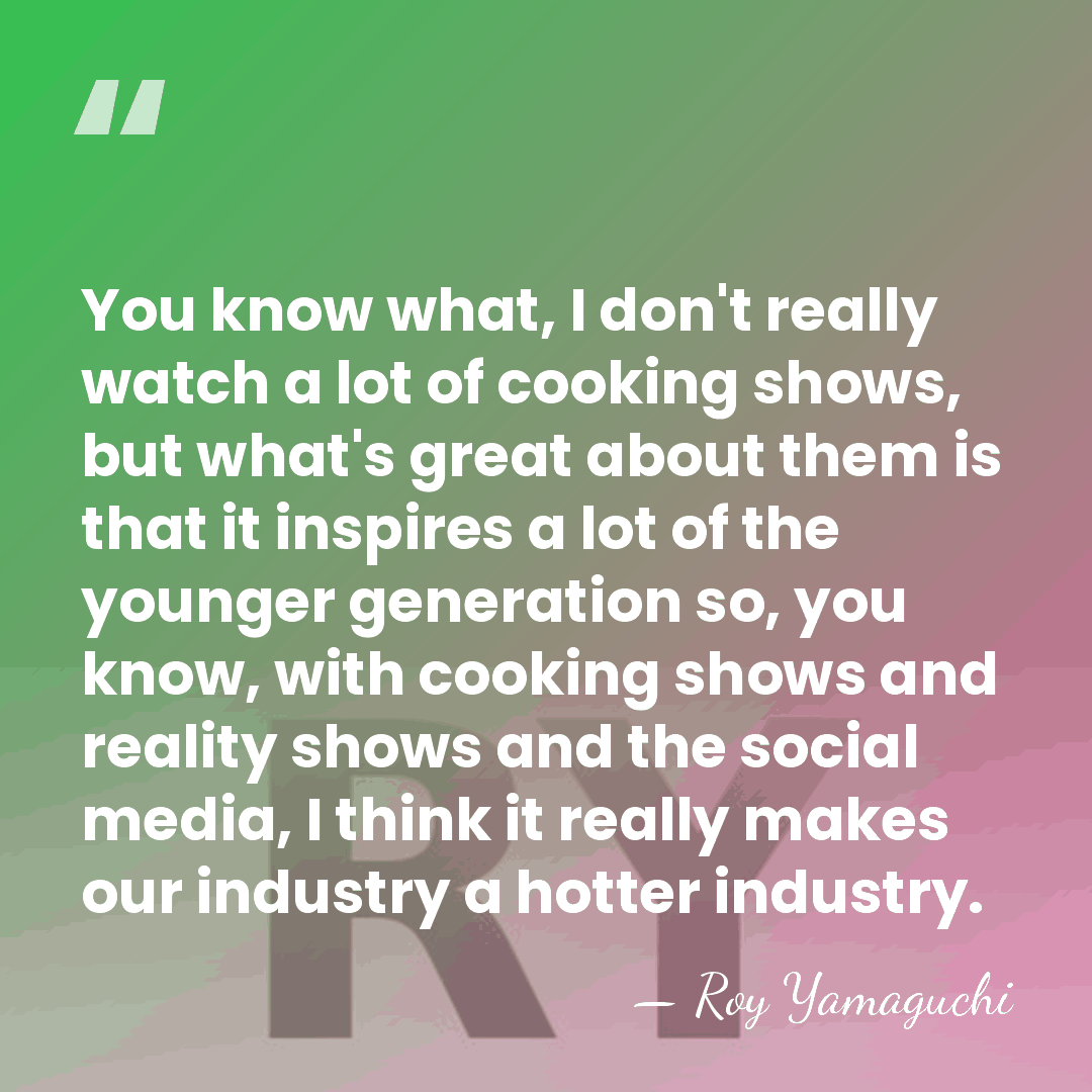 You know what, I don't really watch a lot of cooking shows,&hellip; - Roy Yamaguchi