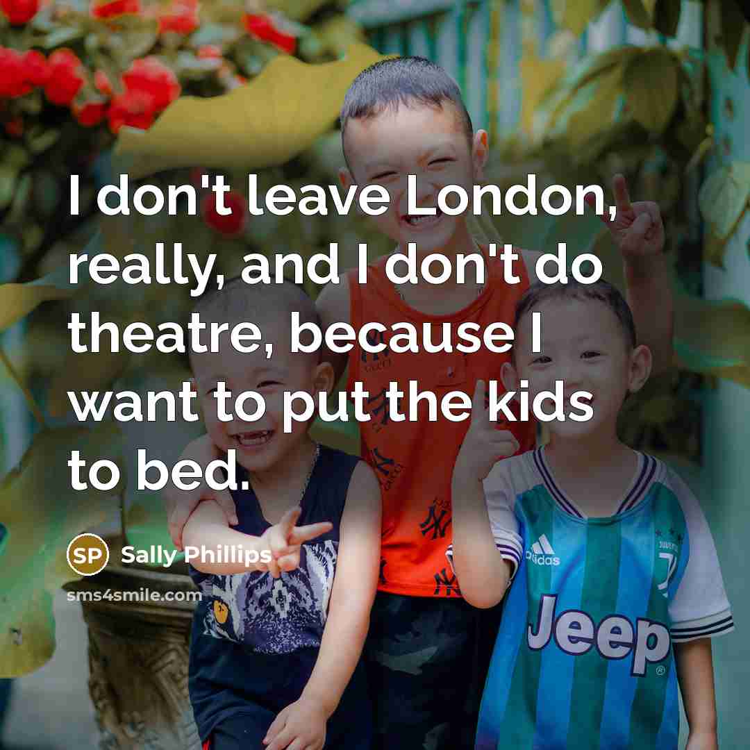 “I don't leave London, really, and I don't do theatre,…” quote by Sally Phillips