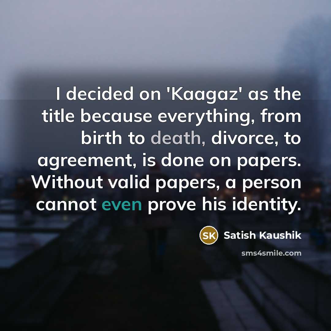 “I decided on 'Kaagaz' as the title because everything, from…” quote by Satish Kaushik