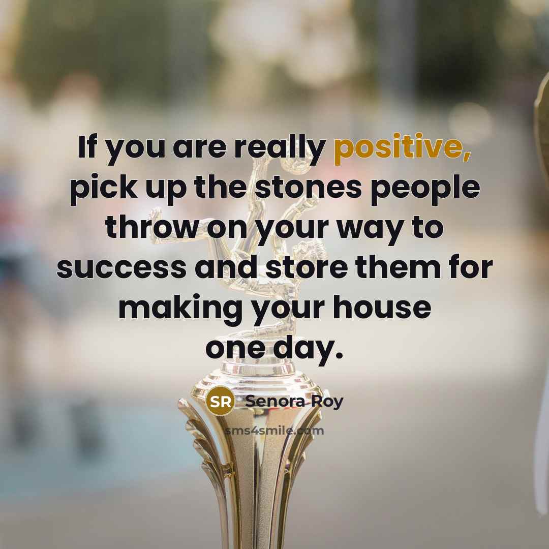 “If you are really positive, pick up the stones people…” quote by Senora Roy