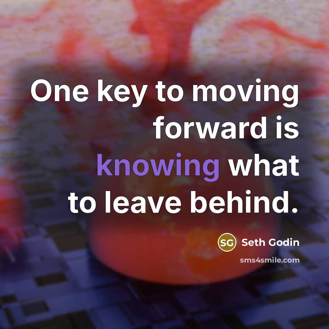 “One key to moving forward is knowing what to leave…” quote by Seth Godin