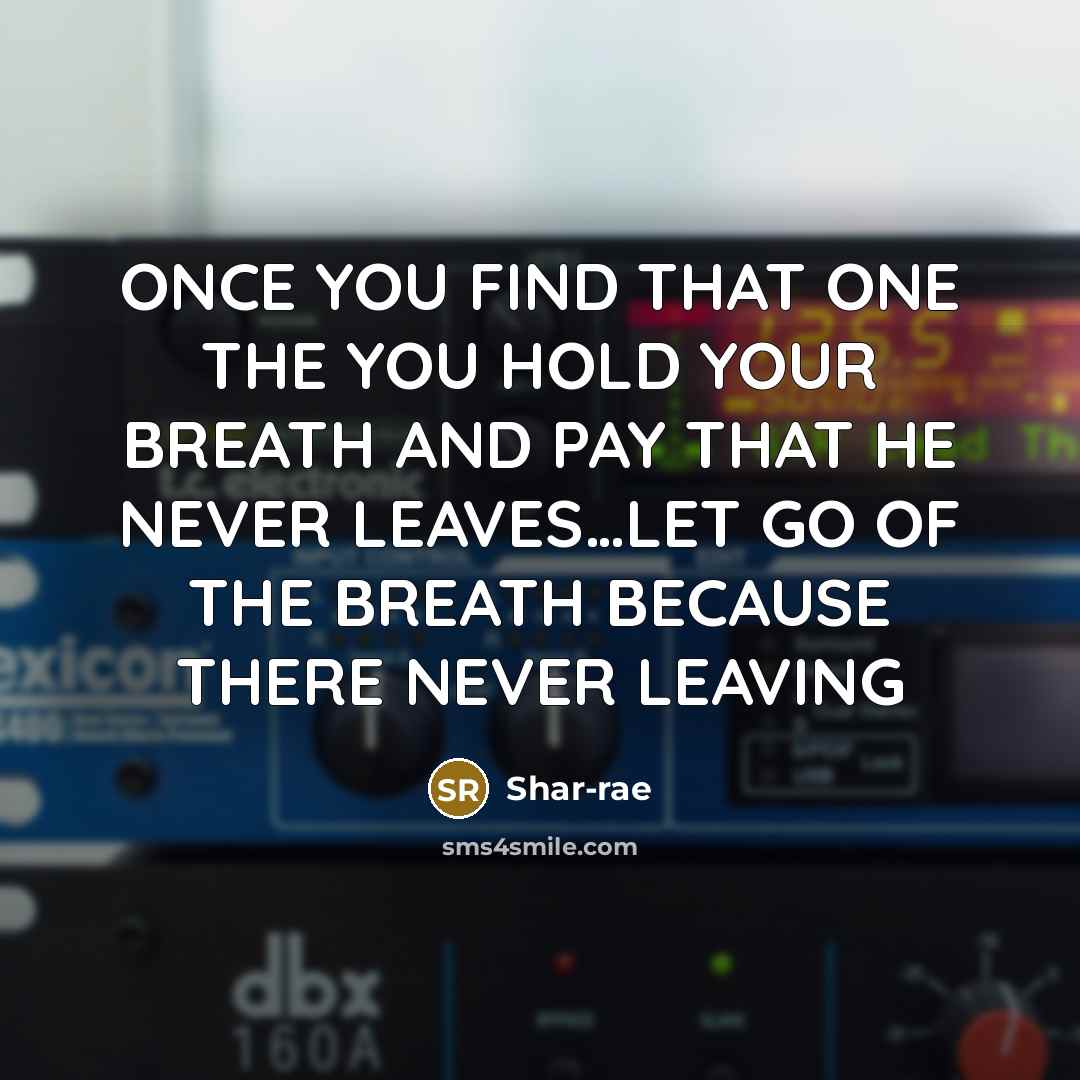 “ONCE YOU FIND THAT ONE THE YOU HOLD YOUR BREATH AND PAY THAT HE NEVER LEAVES…LET GO OF THE BREATH BECAUSE THERE NEVER LEAVING” quote by Shar-rae