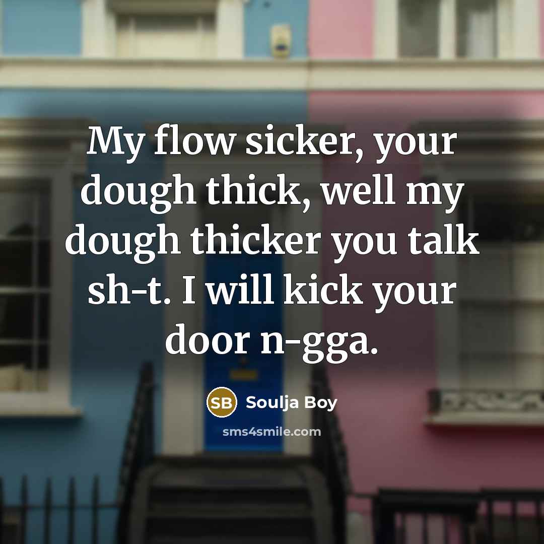 “My flow sicker, your dough thick, well my dough thicker you talk sh-t. I will kick your door n-gga.” quote by Soulja Boy