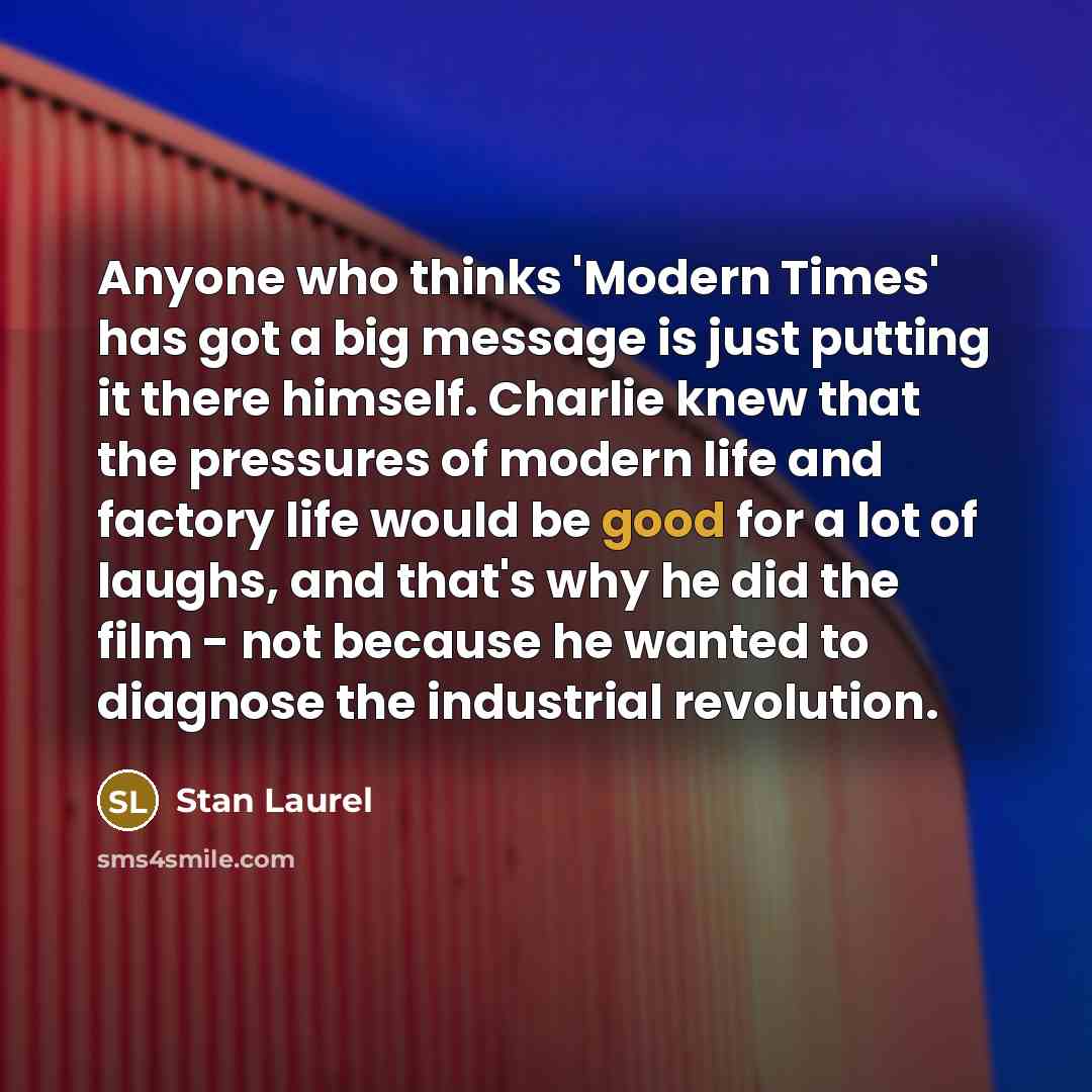 “Anyone who thinks 'Modern Times' has got a big message…” quote by Stan Laurel