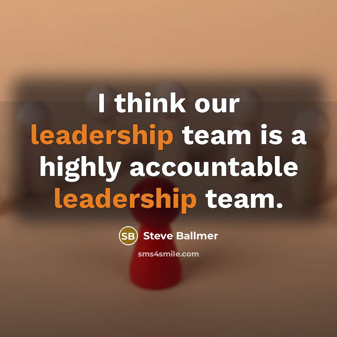 “I think our leadership team is a highly accountable leadership…” quote by Steve Ballmer