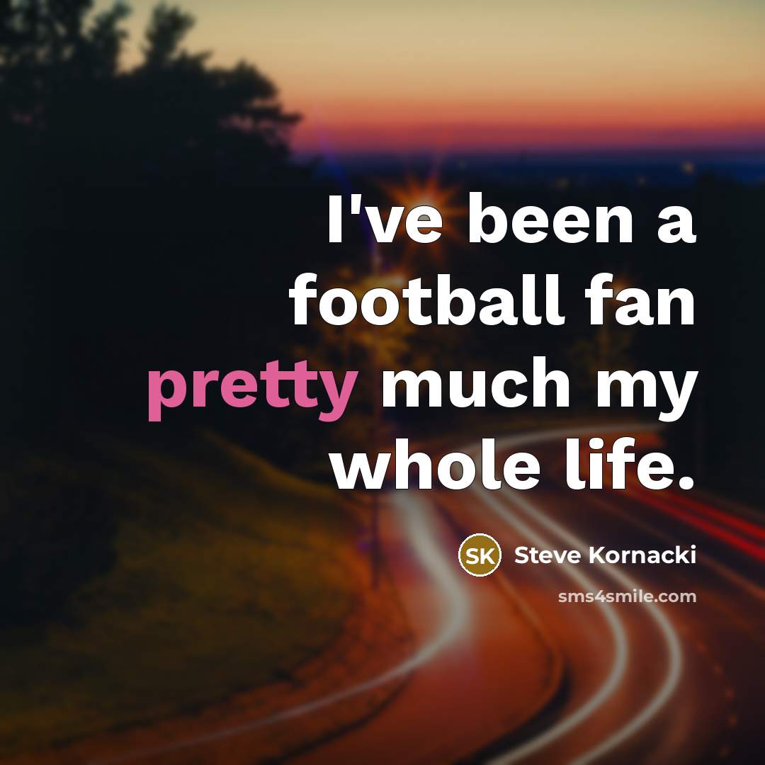 “I've been a football fan pretty much my whole life.…” quote by Steve Kornacki