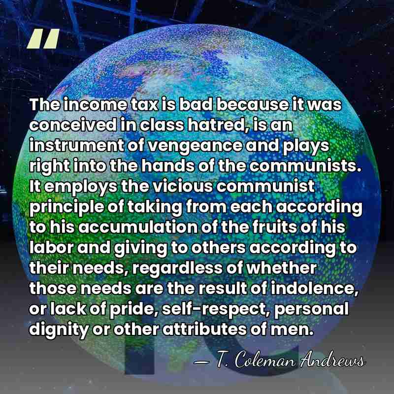 The income tax is bad because it was conceived in class hatred,&hellip; - T. Coleman Andrews