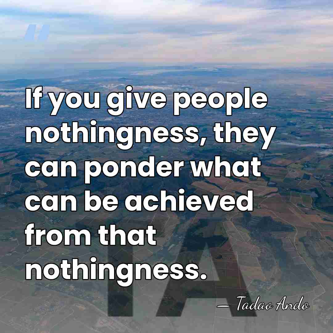If you give people nothingness, they can ponder what can be achieved&hellip; - Tadao Ando