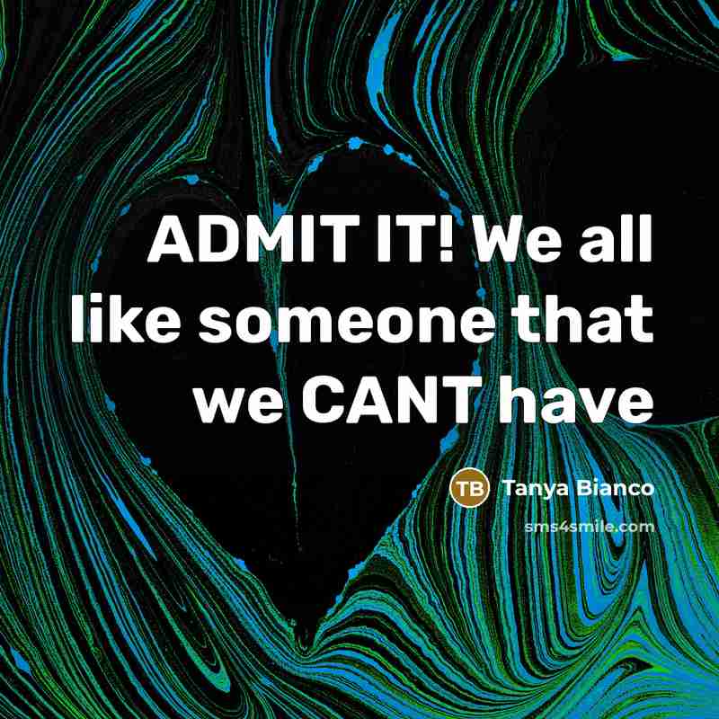 “ADMIT IT! We all like someone that we CANT have…” quote by Tanya Bianco