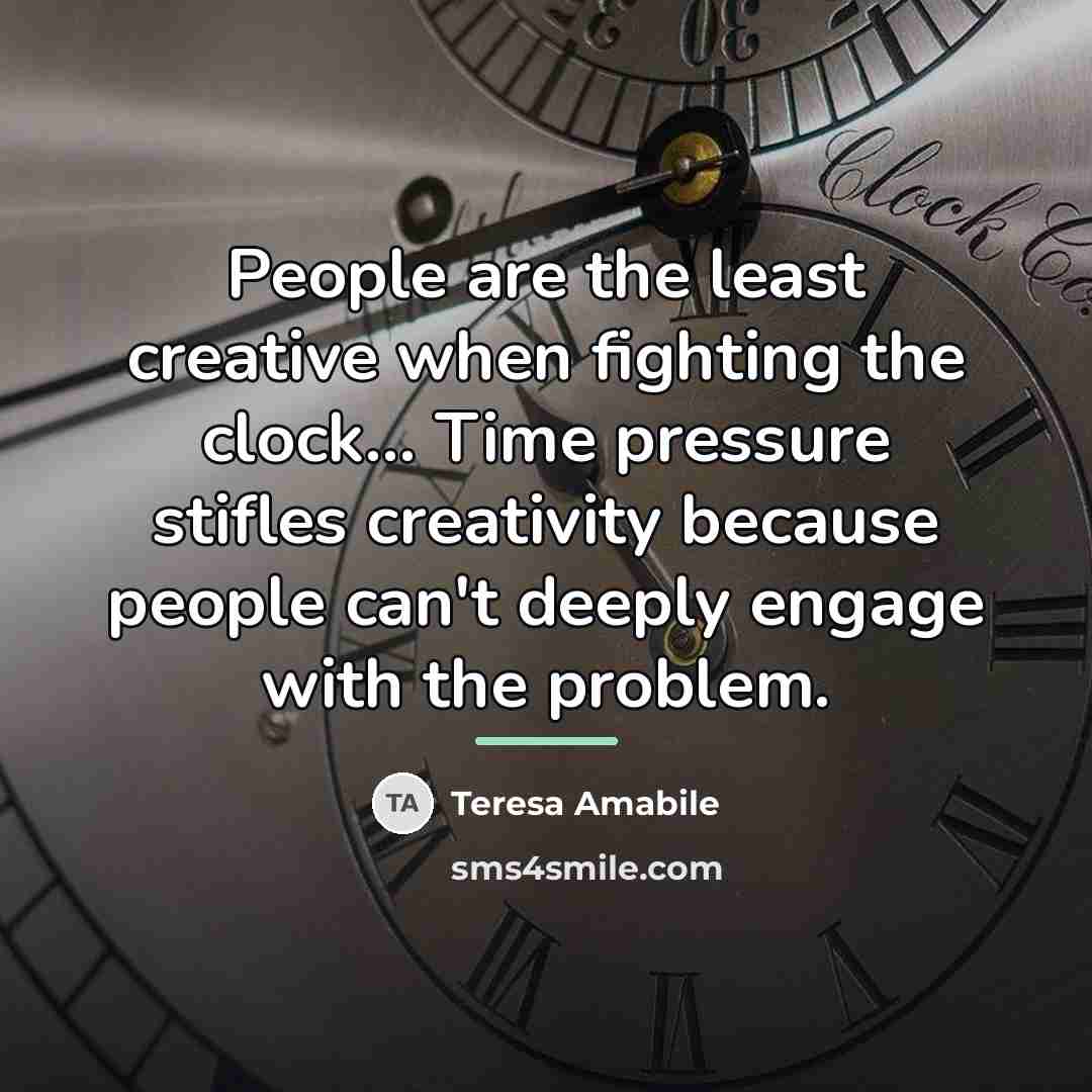 “People are the least creative when fighting the clock... Time…” quote by Teresa Amabile