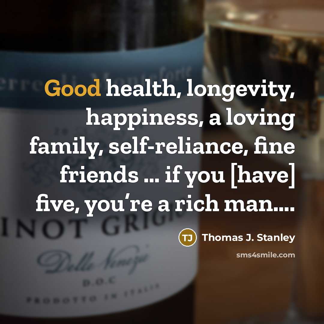 “Good health, longevity, happiness, a loving family, self-reliance, fine friends…” quote by Thomas J. Stanley