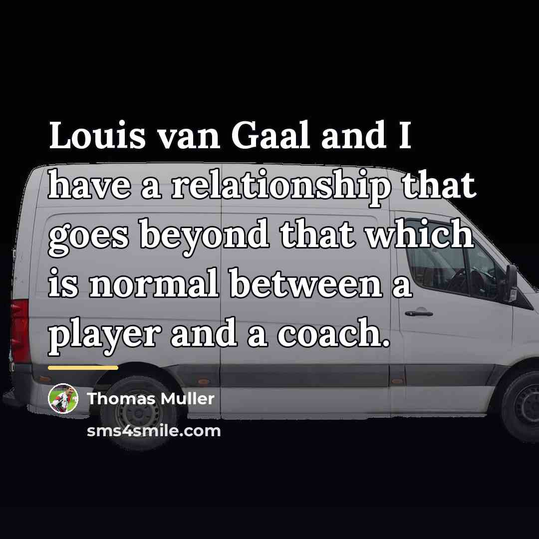 “Louis van Gaal and I have a relationship that goes…” quote by Thomas Muller