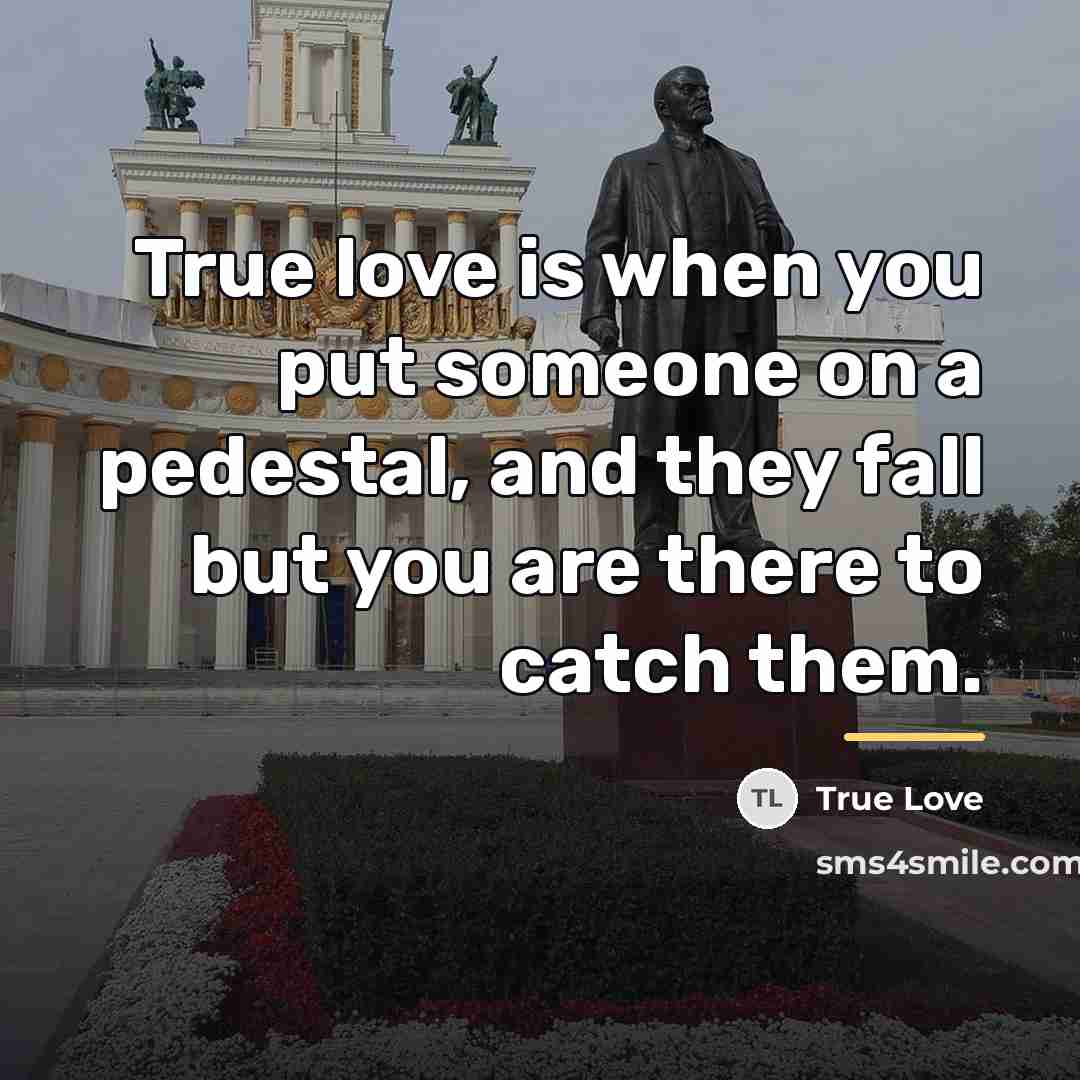 “True love is when you put someone on a pedestal,…” quote by Anonymous