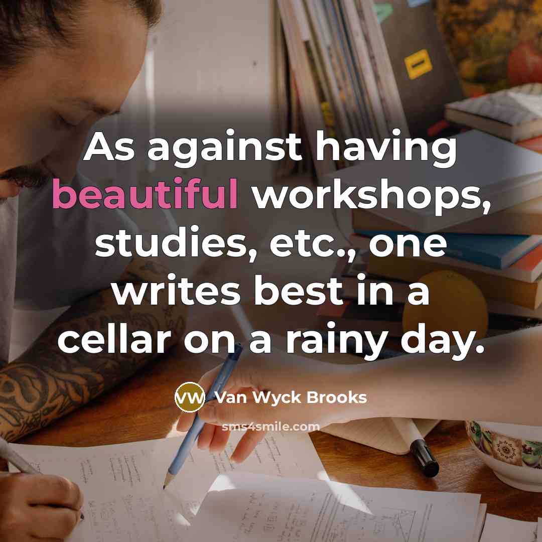 “As against having beautiful workshops, studies, etc., one writes best…” quote by Van Wyck Brooks