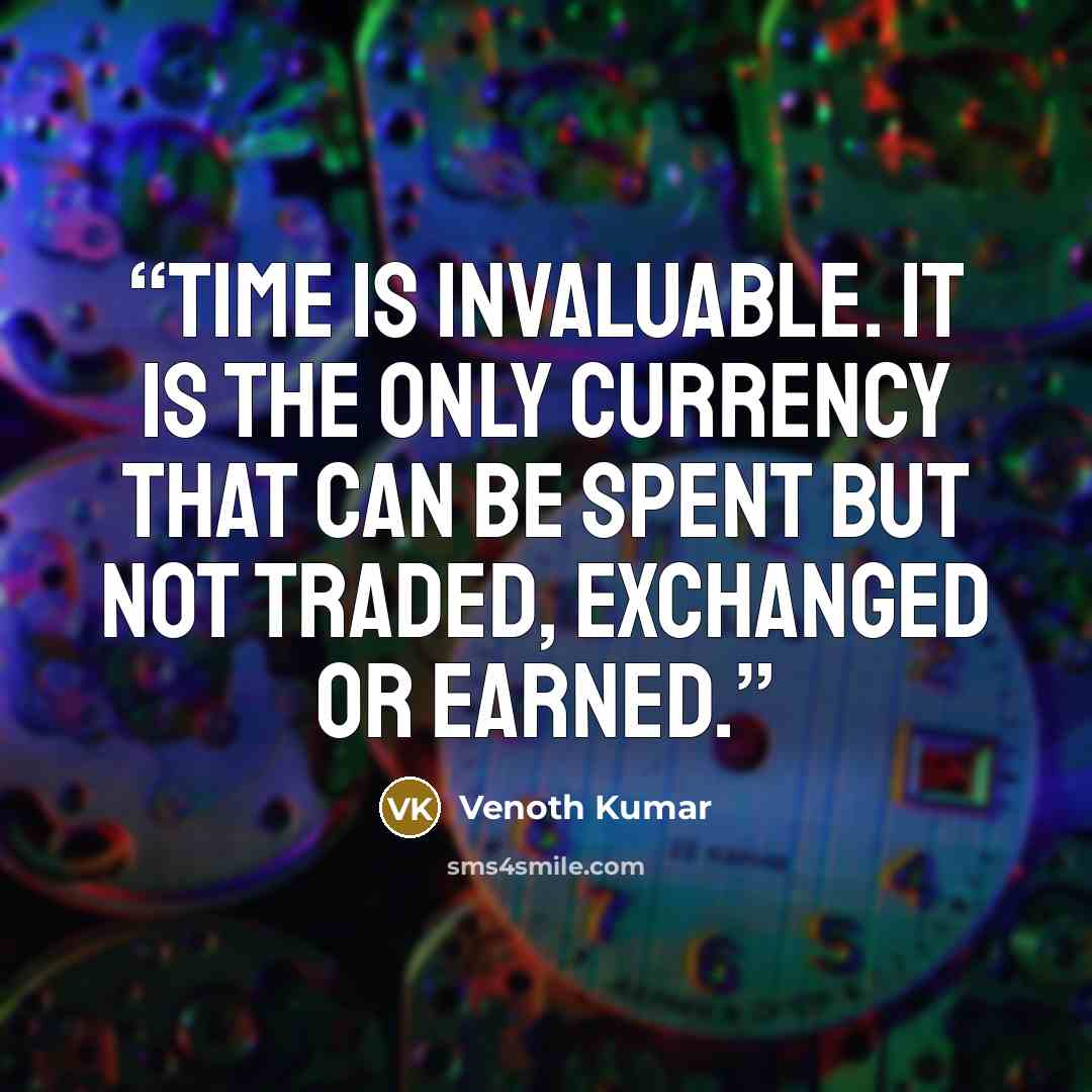 “Time is invaluable. It is the only currency that can be spent but not traded, exchanged or earned.” quote by Venoth Kumar