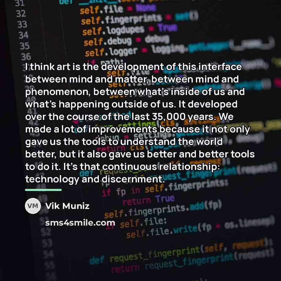 “I think art is the development of this interface between…” quote by Vik Muniz