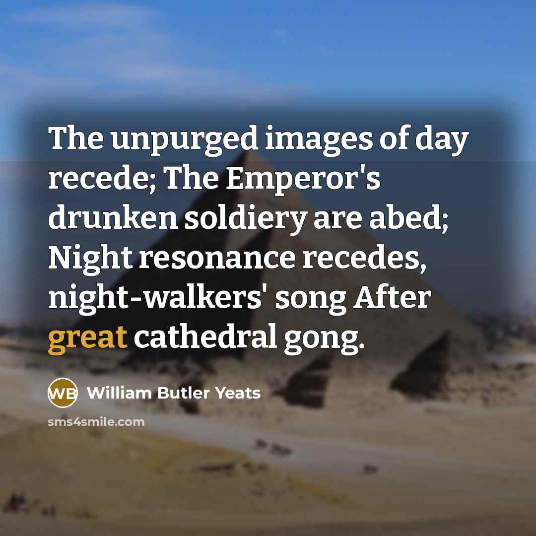 “The unpurged images of day recede; The Emperor's drunken soldiery…” quote by William Butler Yeats