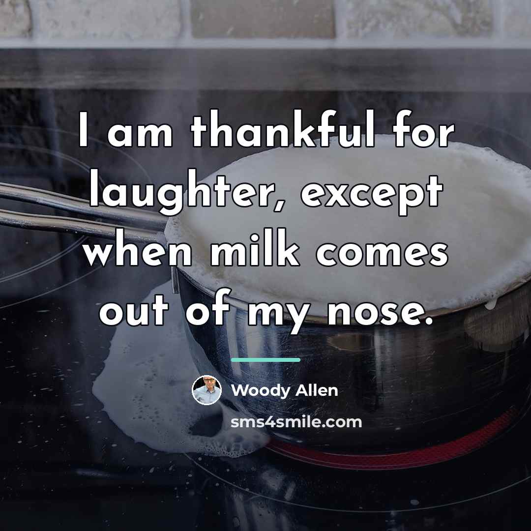“I am thankful for laughter, except when milk comes out…” quote by Woody Allen