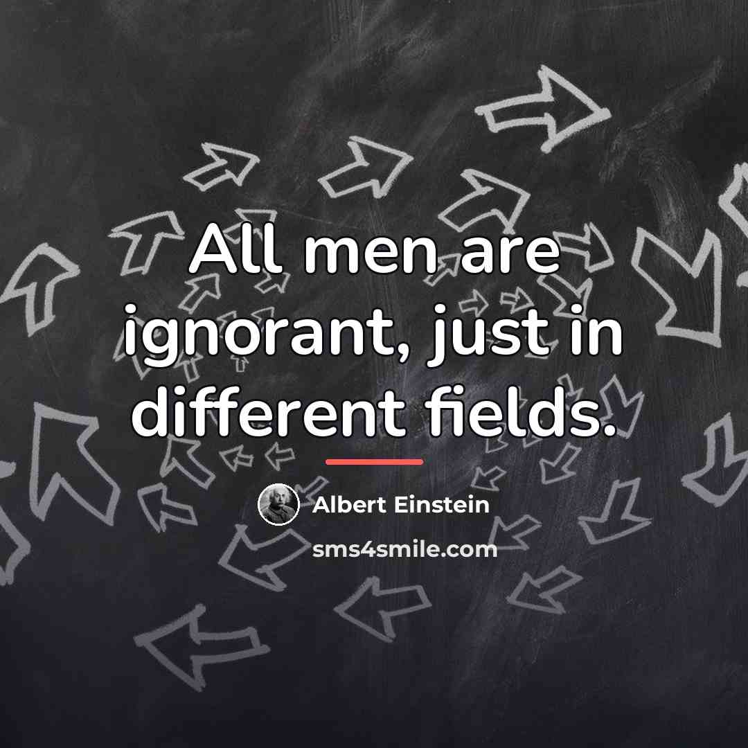 “All men are ignorant, just in different fields.…” quote by Albert Einstein