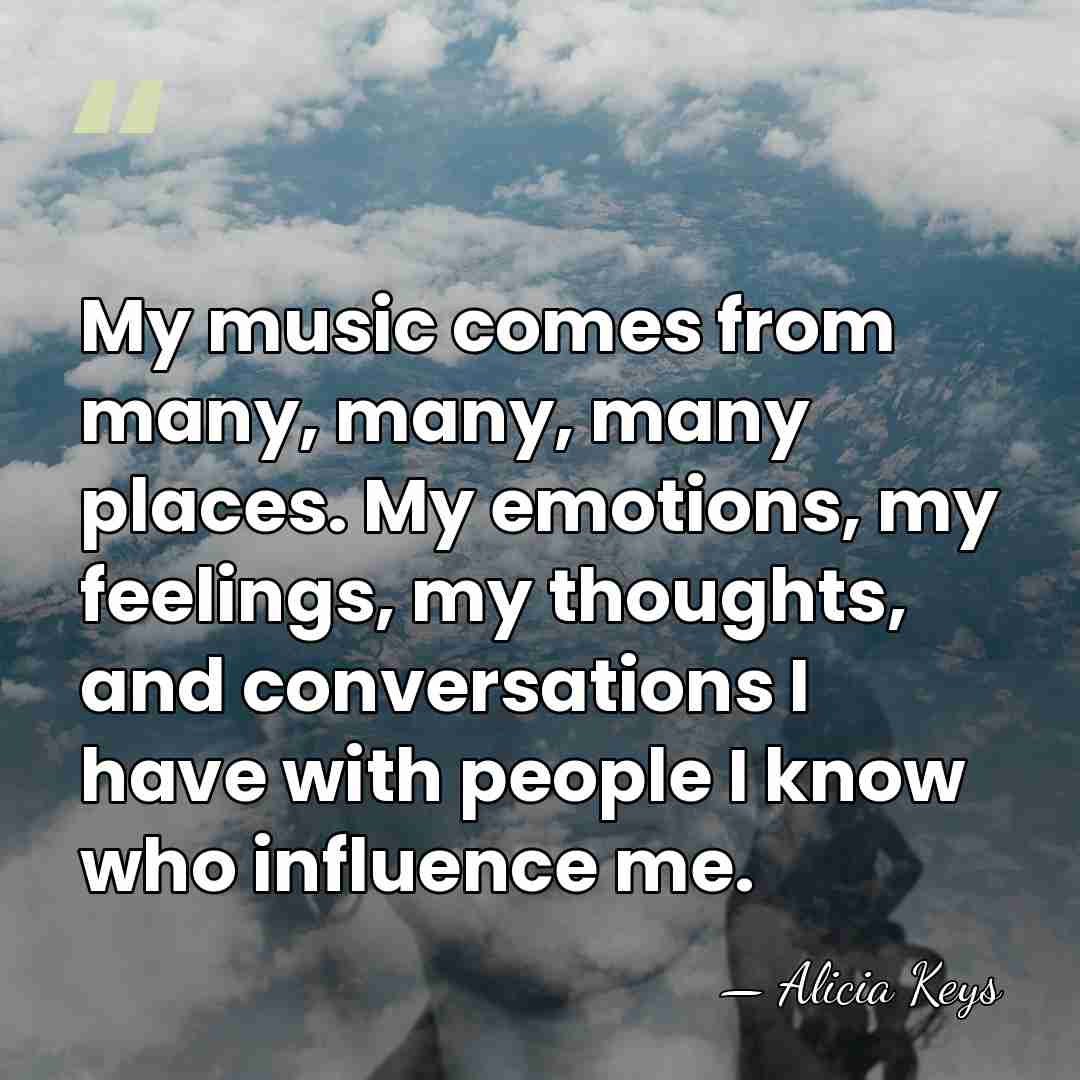 My music comes from many, many, many places. My emotions, my feelings,&hellip; - Alicia Keys