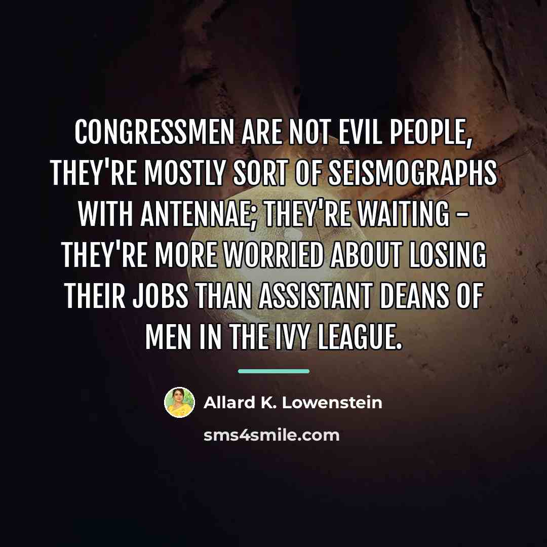 “Congressmen are not evil people, they're mostly sort of seismographs…” quote by Allard K. Lowenstein