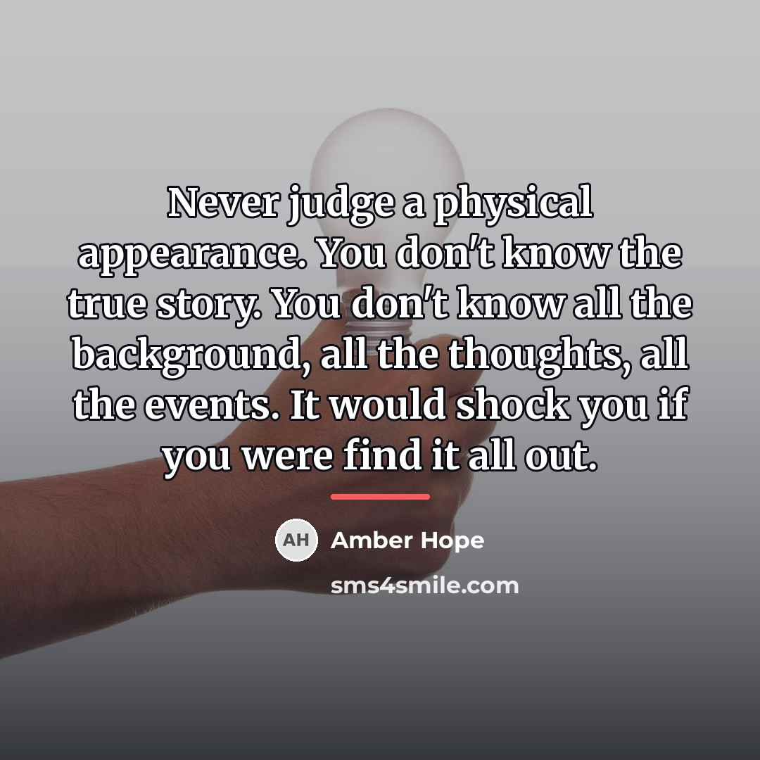 “Never judge a physical appearance. You don't know the true…” quote by Amber Hope