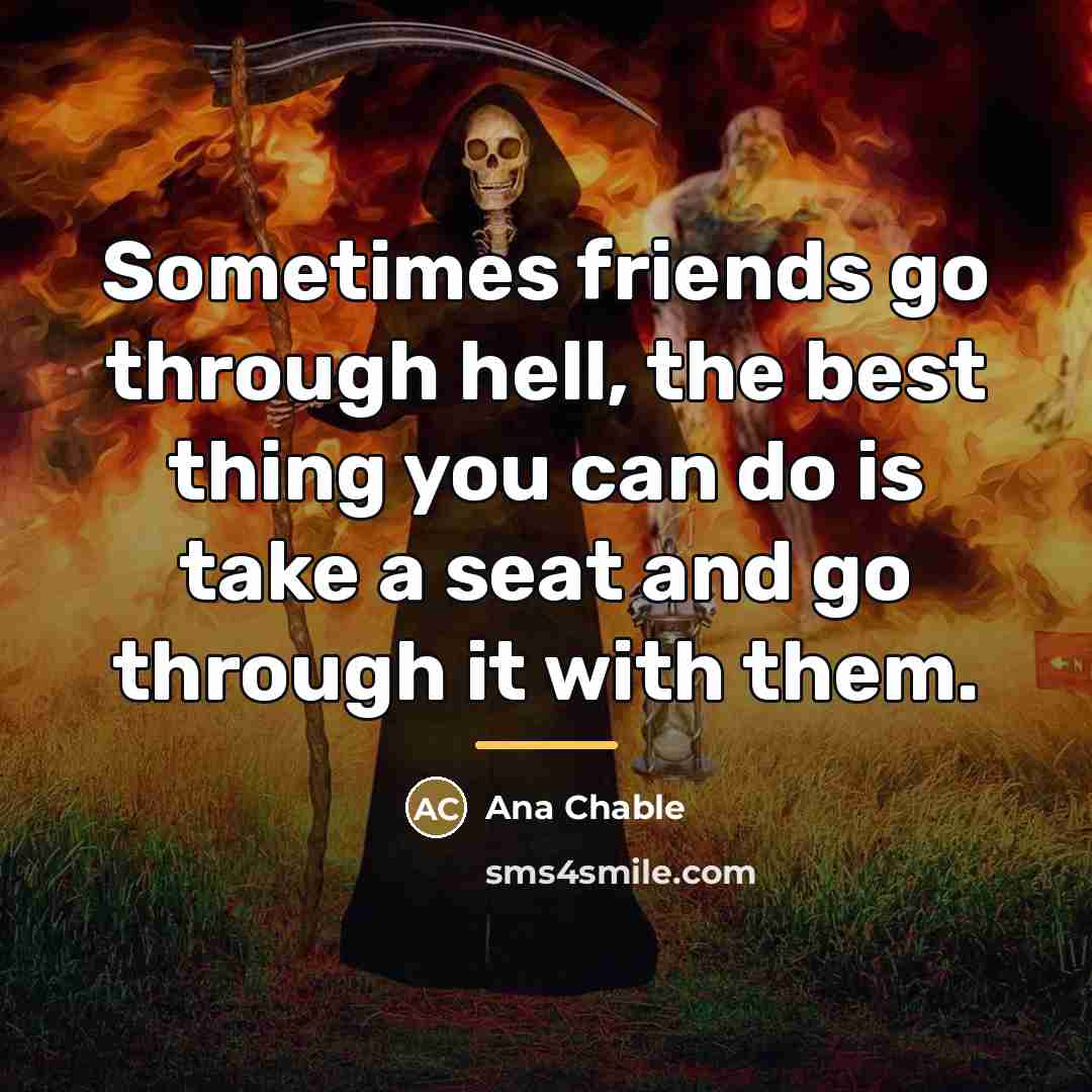 “Sometimes friends go through hell, the best thing you can…” quote by Ana Chable