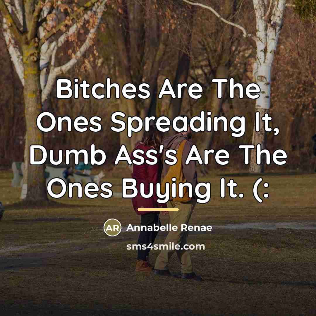 “Bitches Are The Ones Spreading It, Dumb Ass's Are The…” quote by Annabelle Renae
