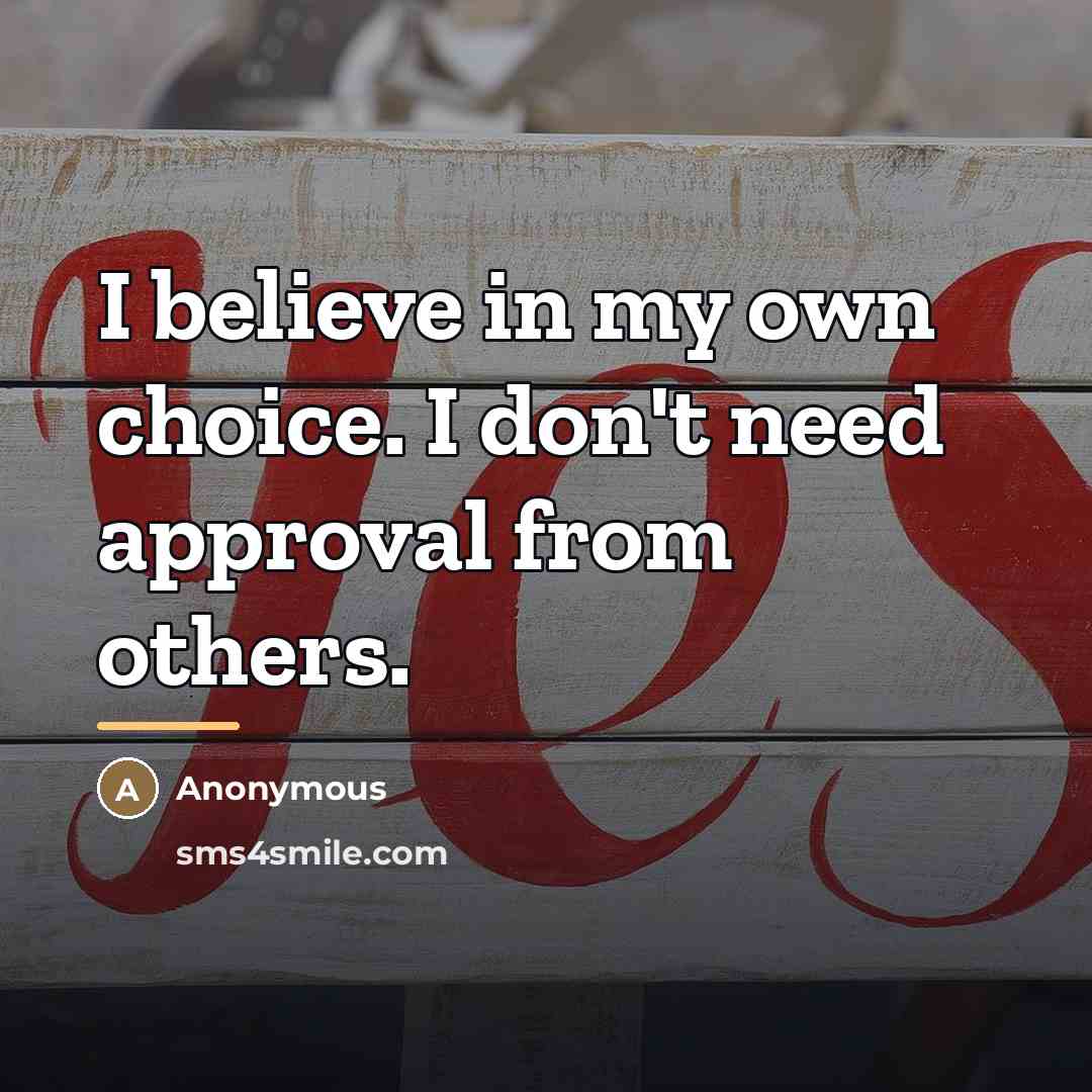 “I believe in my own choice. I don't need approval…” quote by Anonymous