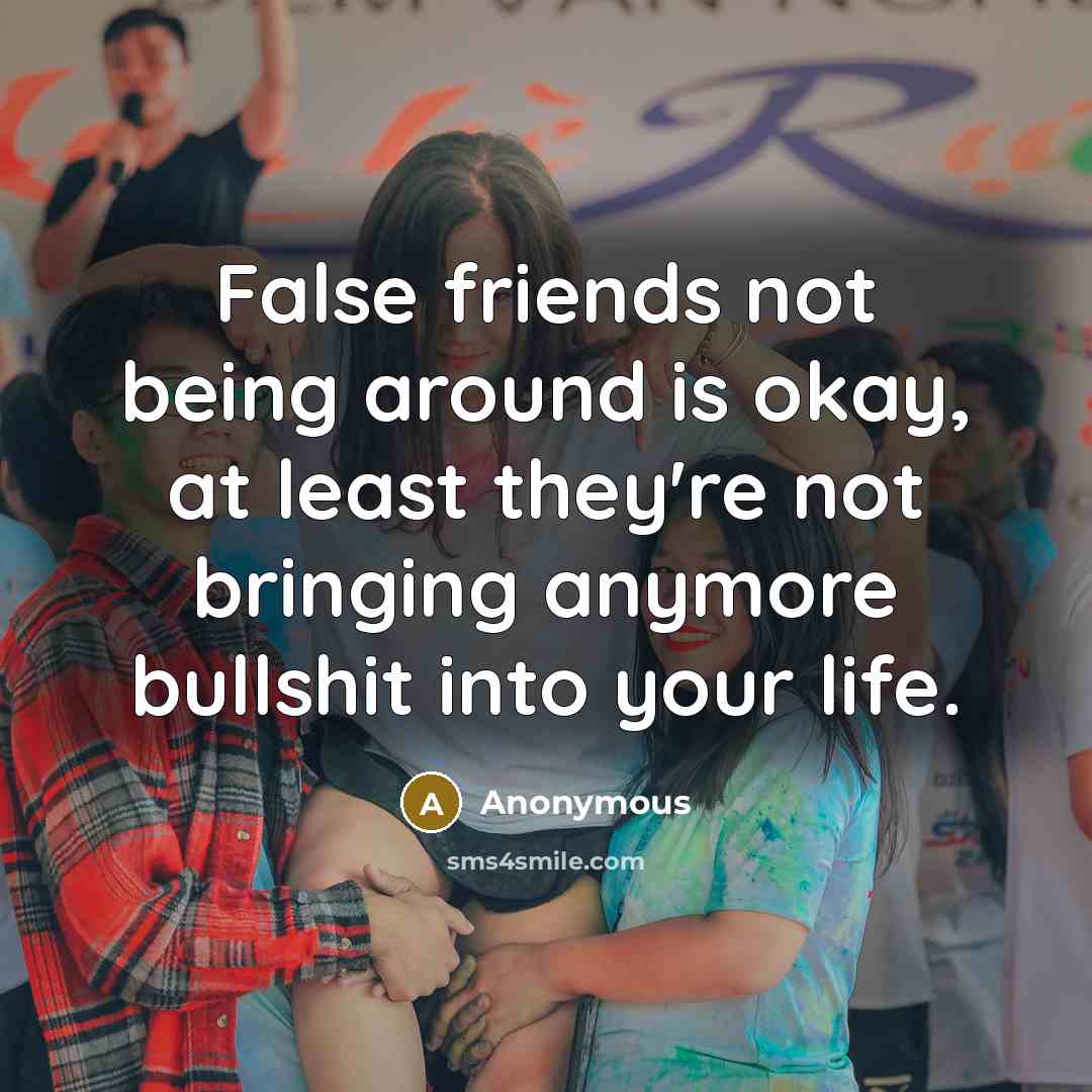 “False friends not being around is okay, at least they're…” quote by Anonymous