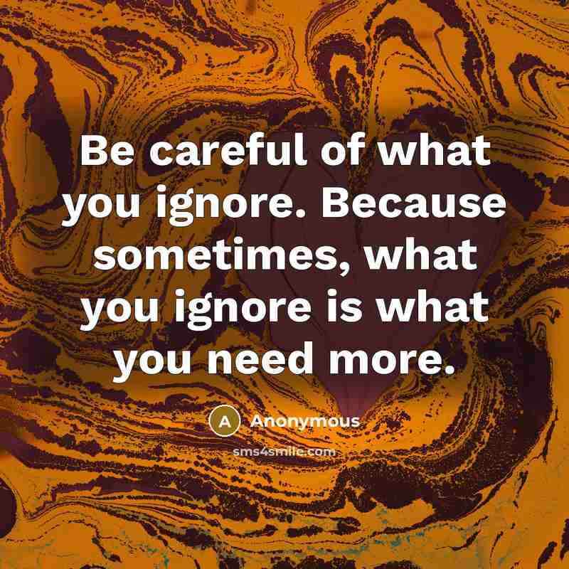 “Be careful of what you ignore. Because sometimes, what you…” quote by Anonymous