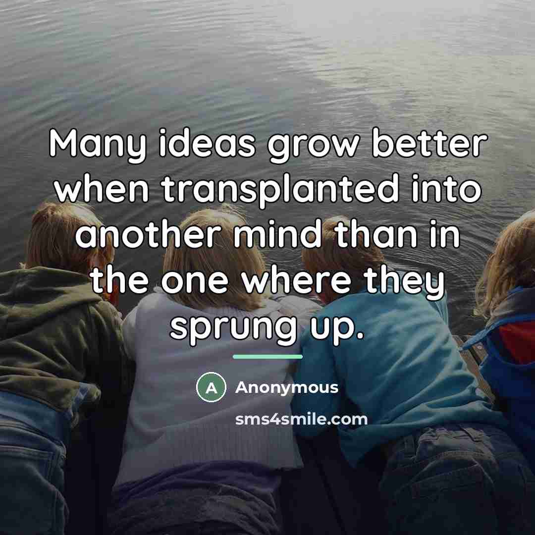 “Many ideas grow better when transplanted into another mind than…” quote by Anonymous