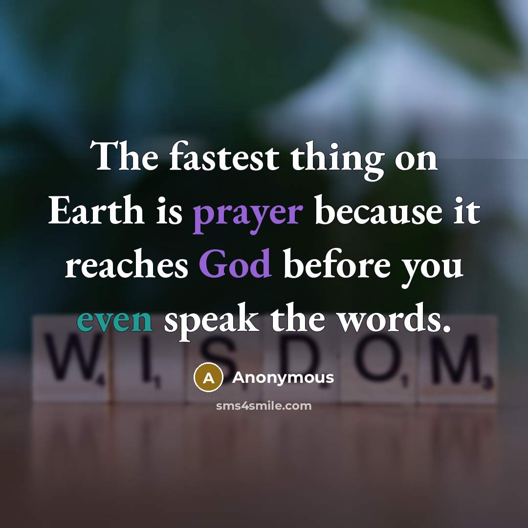 “The fastest thing on Earth is prayer because it reaches God before you even speak the words.” quote by Anonymous