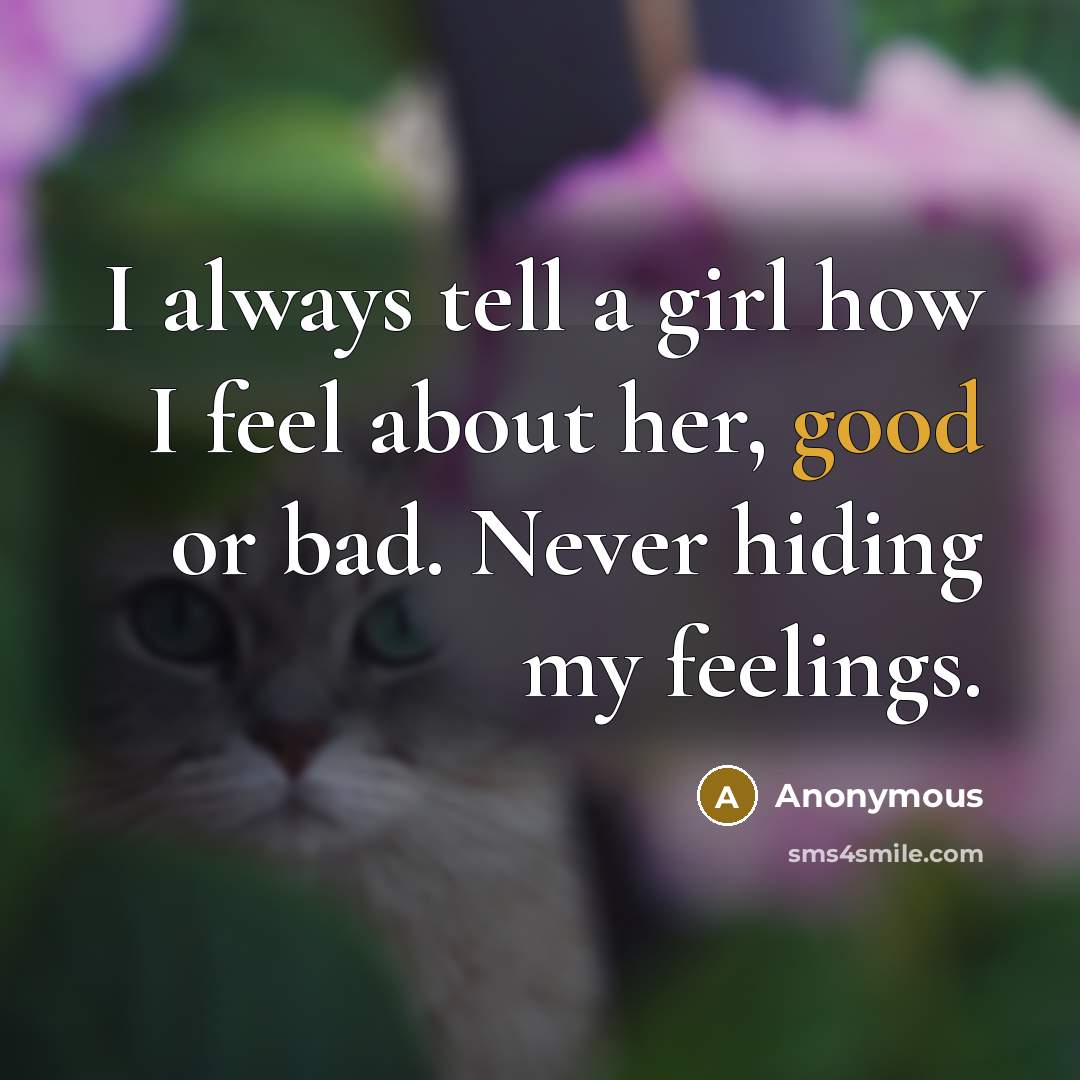 “I always tell a girl how I feel about her, good or bad. Never hiding my feelings.” quote by Anonymous