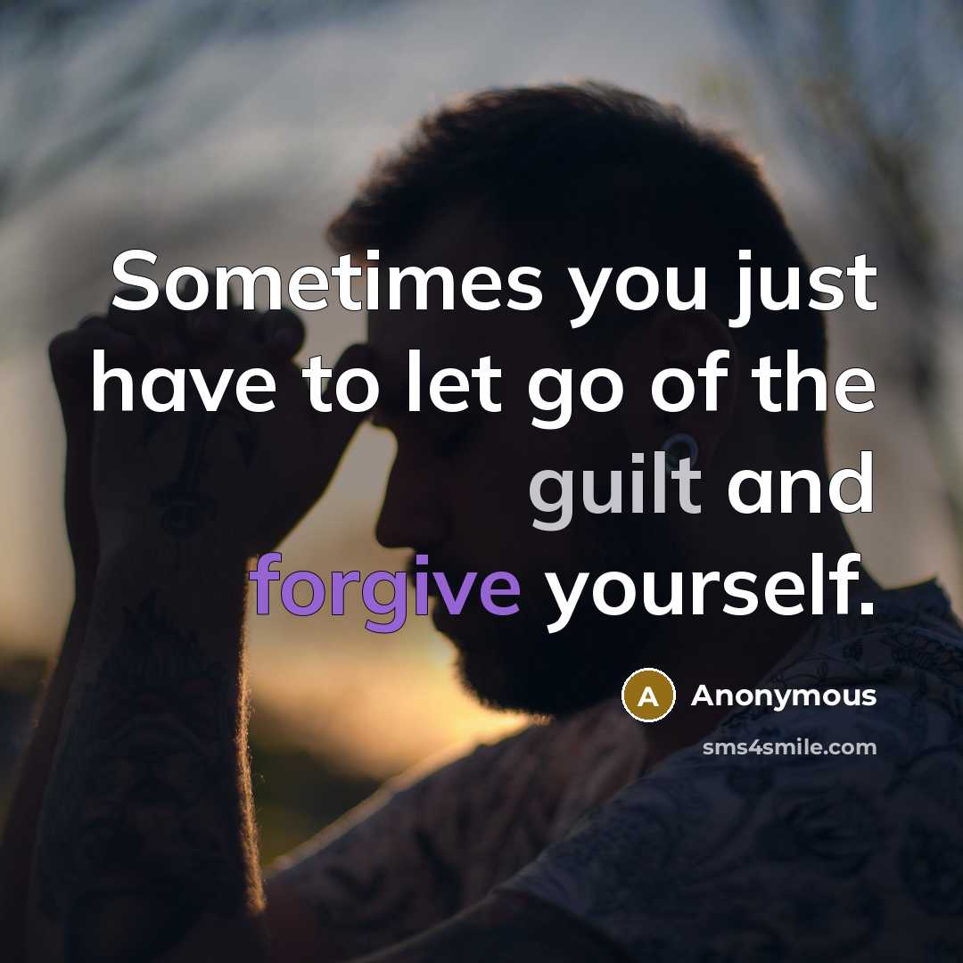 “Sometimes you just have to let go of the guilt and forgive yourself.” quote by Anonymous