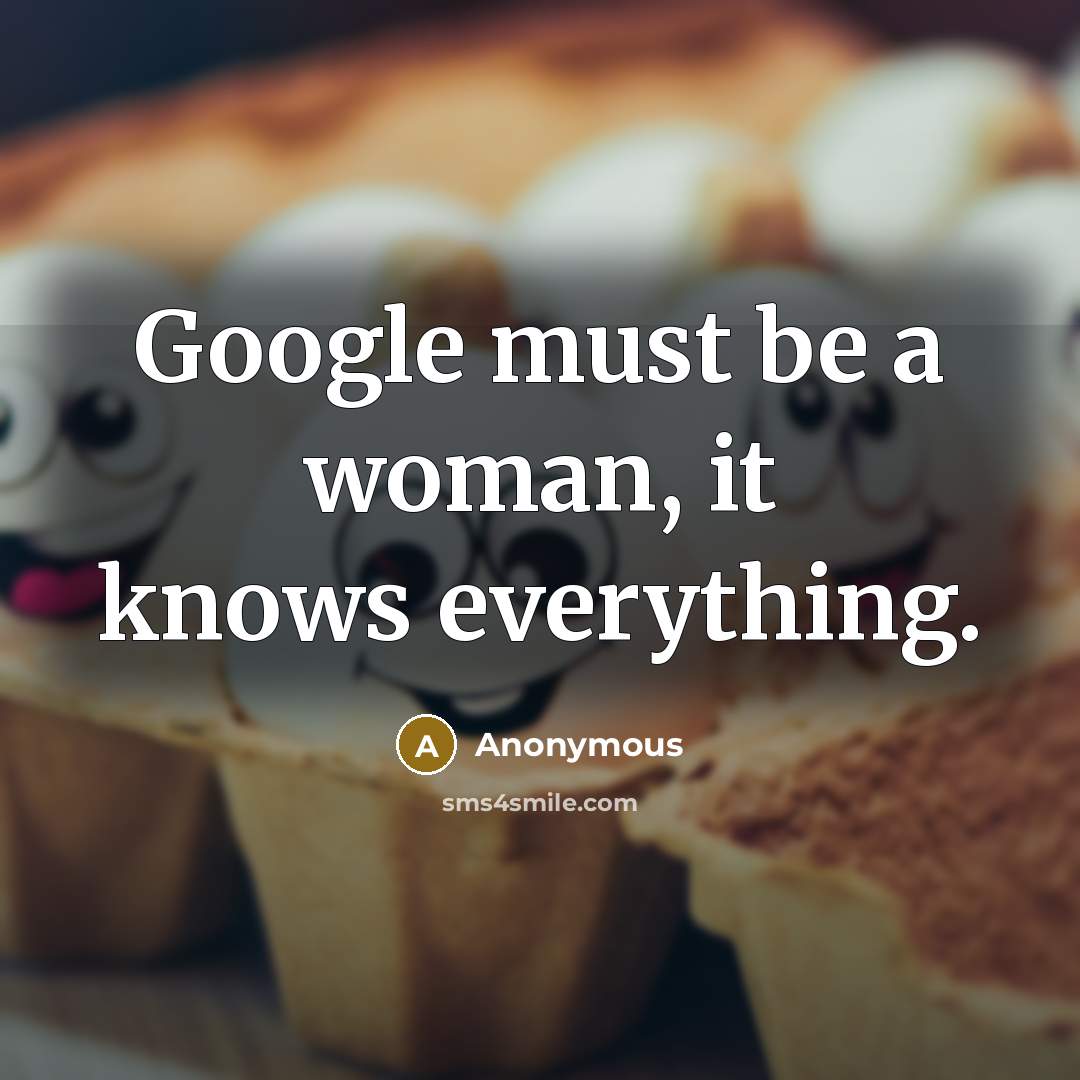 “Google must be a woman, it knows everything.…” quote by Anonymous