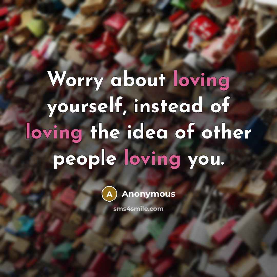 “Worry about loving yourself, instead of loving the idea of…” quote by Anonymous