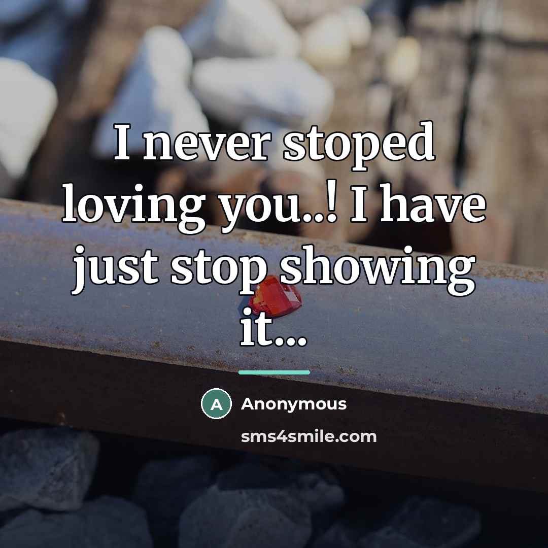 “I never stoped loving you..! I have just stop showing…” quote by Anonymous